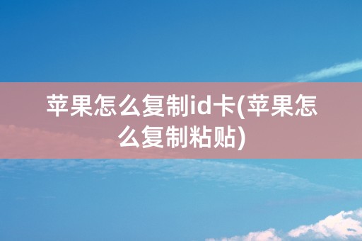 苹果怎么复制id卡(苹果怎么复制粘贴)