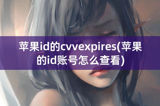 苹果id的cvvexpires(苹果的id账号怎么查看)