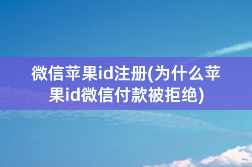 微信苹果id注册(为什么苹果id微信付款被拒绝)