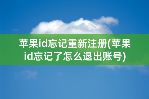 苹果id忘记重新注册(苹果id忘记了怎么退出账号)