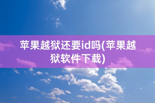 苹果越狱还要id吗(苹果越狱软件下载)