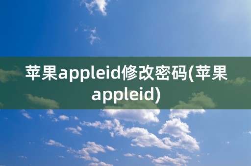 苹果appleid修改密码(苹果appleid)