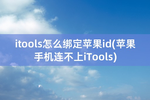 itools怎么绑定苹果id(苹果手机连不上iTools)