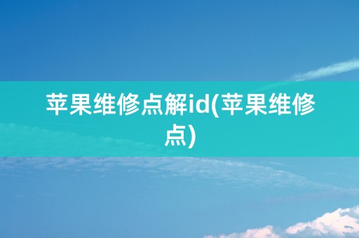 苹果维修点解id(苹果维修点)