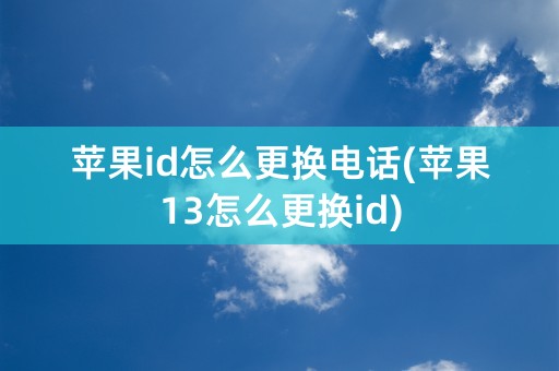 苹果id怎么更换电话(苹果13怎么更换id)