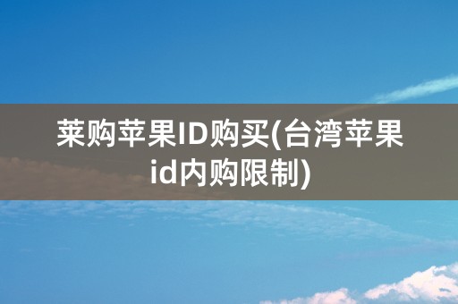 莱购苹果ID购买(台湾苹果id内购限制)