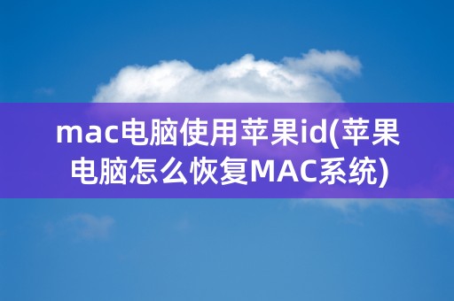 mac电脑使用苹果id(苹果电脑怎么恢复MAC系统)