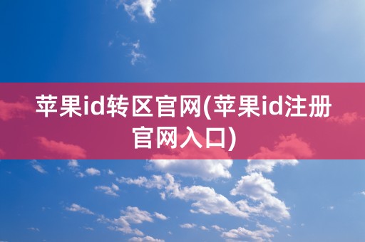 苹果id转区官网(苹果id注册官网入口)