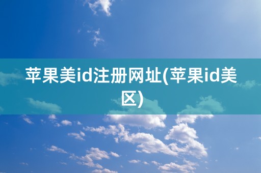 苹果美id注册网址(苹果id美区)