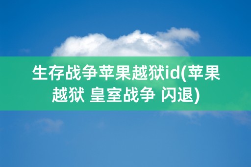 生存战争苹果越狱id(苹果越狱 皇室战争 闪退)