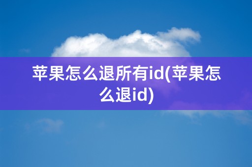 苹果怎么退所有id(苹果怎么退id)