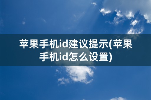 苹果手机id建议提示(苹果手机id怎么设置)