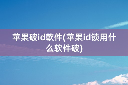 苹果破id軟件(苹果id锁用什么软件破)