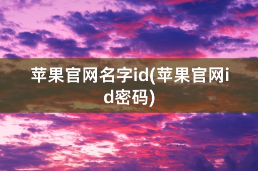 苹果官网名字id(苹果官网id密码)