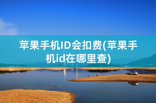 苹果手机ID会扣费(苹果手机id在哪里查)