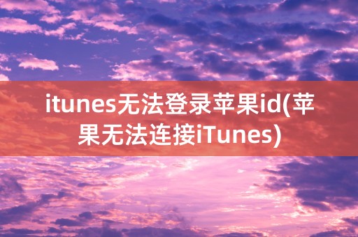 itunes无法登录苹果id(苹果无法连接iTunes)