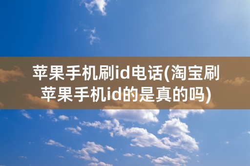 苹果手机刷id电话(淘宝刷苹果手机id的是真的吗)