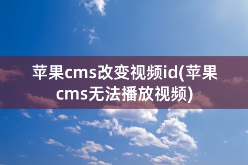 苹果cms改变视频id(苹果cms无法播放视频)