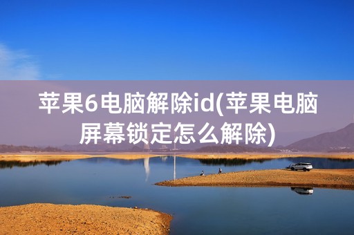 苹果6电脑解除id(苹果电脑屏幕锁定怎么解除)