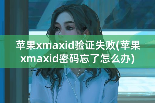 苹果xmaxid验证失败(苹果xmaxid密码忘了怎么办)