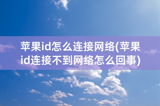 苹果id怎么连接网络(苹果id连接不到网络怎么回事)