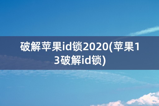 破解苹果id锁2020(苹果13破解id锁)