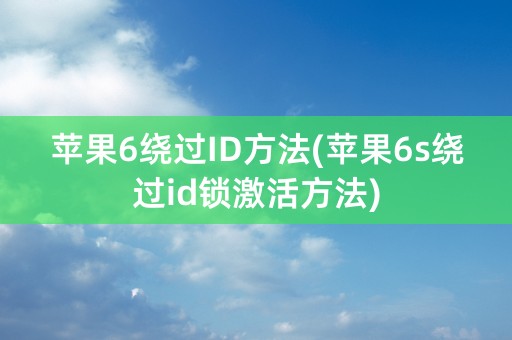 苹果6绕过ID方法(苹果6s绕过id锁激活方法)