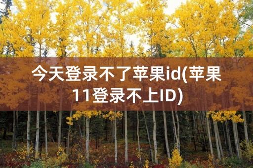 今天登录不了苹果id(苹果11登录不上ID)