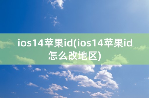 ios14苹果id(ios14苹果id怎么改地区)