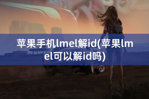 苹果手机lmel解id(苹果lmel可以解id吗)