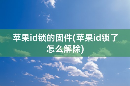 苹果id锁的固件(苹果id锁了怎么解除)