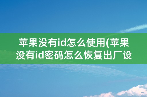 苹果没有id怎么使用(苹果没有id密码怎么恢复出厂设置)