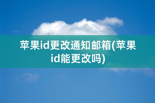 苹果id更改通知邮箱(苹果id能更改吗)