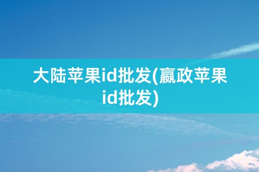 大陆苹果id批发(嬴政苹果id批发)