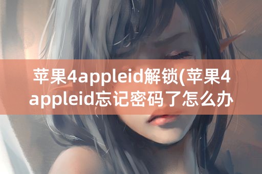 苹果4appleid解锁(苹果4appleid忘记密码了怎么办)