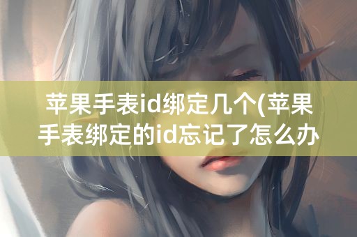 苹果手表id绑定几个(苹果手表绑定的id忘记了怎么办)