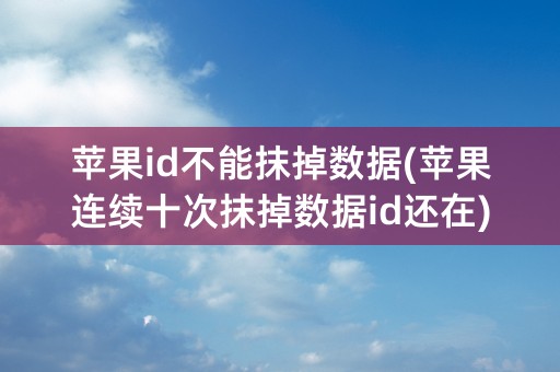 苹果id不能抹掉数据(苹果连续十次抹掉数据id还在)