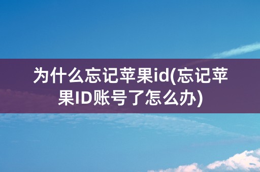 为什么忘记苹果id(忘记苹果ID账号了怎么办)