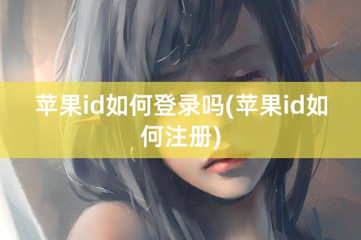 苹果id如何登录吗(苹果id如何注册)