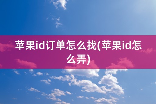 苹果id订单怎么找(苹果id怎么弄)