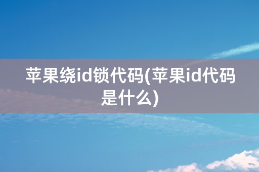 苹果绕id锁代码(苹果id代码是什么)