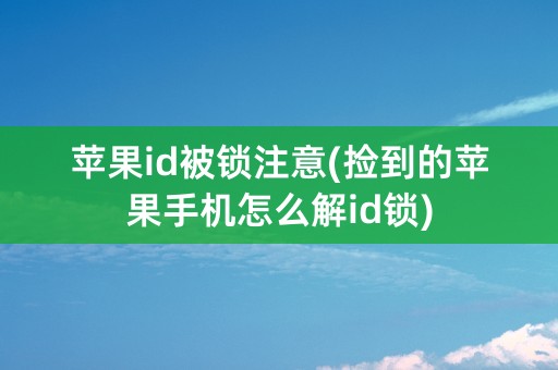 苹果id被锁注意(捡到的苹果手机怎么解id锁)