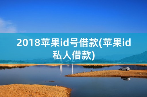 2018苹果id号借款(苹果id私人借款)