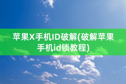 苹果X手机ID破解(破解苹果手机id锁教程)