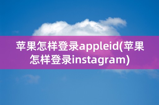 苹果怎样登录appleid(苹果怎样登录instagram)