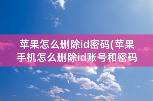 苹果怎么删除id密码(苹果手机怎么删除id账号和密码)