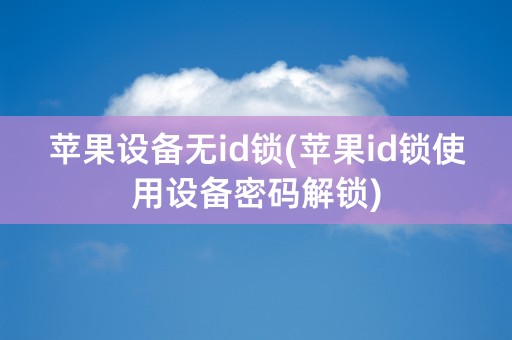 苹果设备无id锁(苹果id锁使用设备密码解锁)