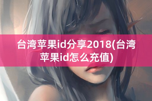 台湾苹果id分享2018(台湾苹果id怎么充值)