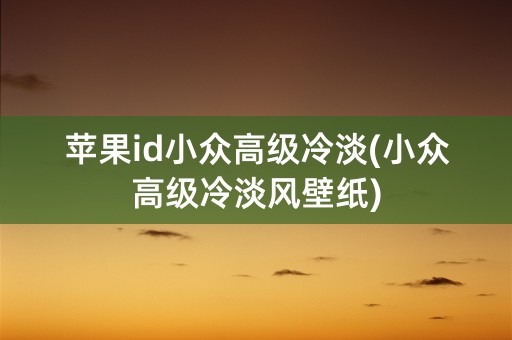 苹果id小众高级冷淡(小众高级冷淡风壁纸)