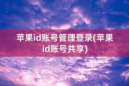 苹果id账号管理登录(苹果id账号共享)